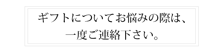 ギフトについてお悩みの際は、一度ご連絡下さい。