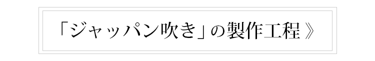「ジャッパン吹き」の製作工程