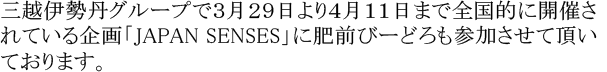 三越伊勢丹グループで３月２９日より４月１１日まで全国的に開催されている企画「JAPAN SENSES」に肥前びーどろも参加させて頂いております。