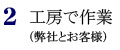 2.工房で作業(弊社とお客様)